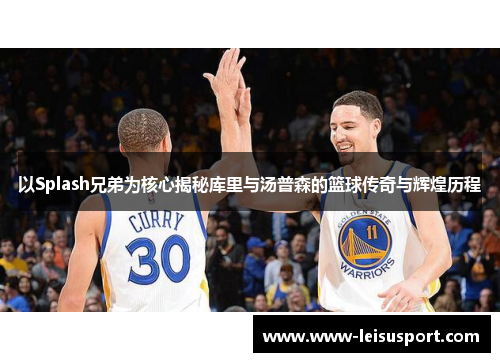 以Splash兄弟为核心揭秘库里与汤普森的篮球传奇与辉煌历程