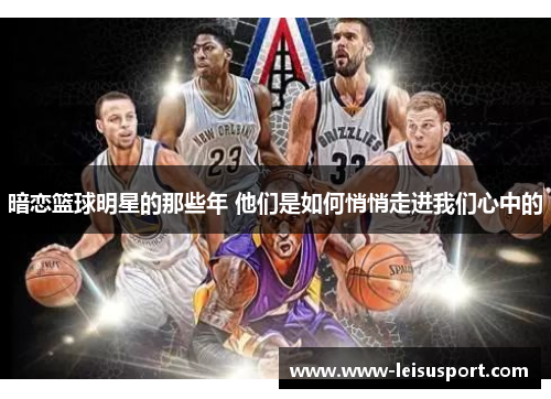 暗恋篮球明星的那些年 他们是如何悄悄走进我们心中的