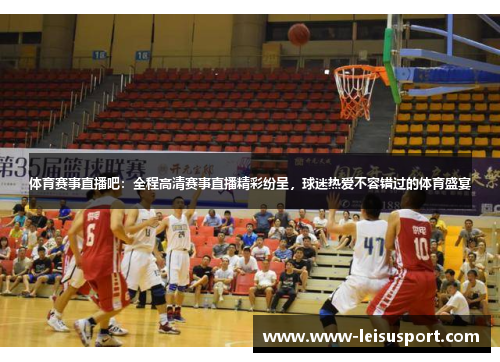 体育赛事直播吧：全程高清赛事直播精彩纷呈，球迷热爱不容错过的体育盛宴