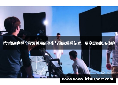 第1频道直播全程覆盖精彩赛事与独家幕后花絮，尽享震撼视听体验